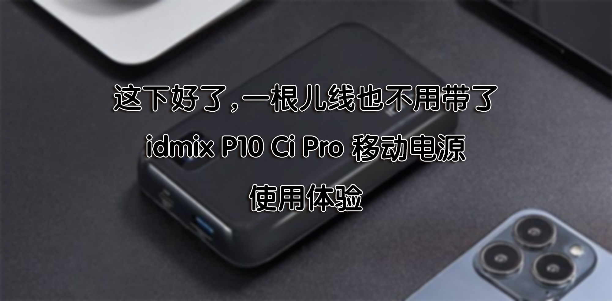 這下好了，一根兒線也不用帶了—idmix P10 Ci Pro 移動電源 使用體驗