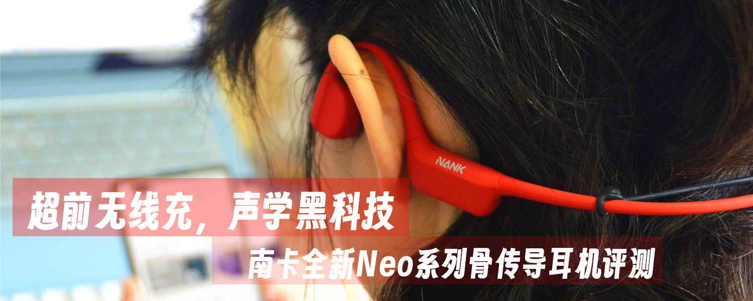 超前無線充，聲學(xué)黑科技，南卡全新Neo系列骨傳導(dǎo)耳機(jī)評(píng)測